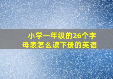 小学一年级的26个字母表怎么读下册的英语