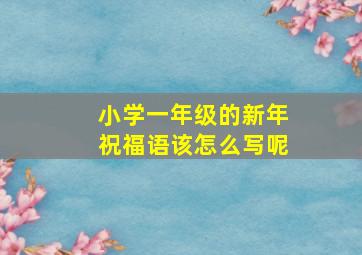 小学一年级的新年祝福语该怎么写呢