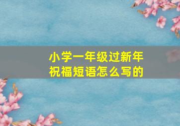 小学一年级过新年祝福短语怎么写的