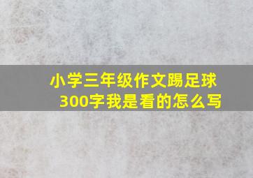 小学三年级作文踢足球300字我是看的怎么写