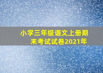 小学三年级语文上册期末考试试卷2021年