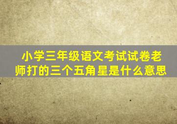 小学三年级语文考试试卷老师打的三个五角星是什么意思