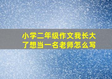 小学二年级作文我长大了想当一名老师怎么写