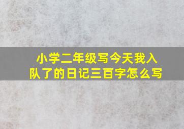 小学二年级写今天我入队了的日记三百字怎么写