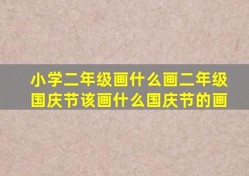 小学二年级画什么画二年级国庆节该画什么国庆节的画