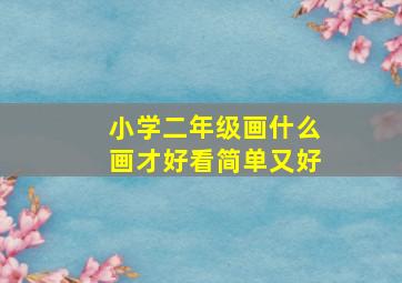 小学二年级画什么画才好看简单又好