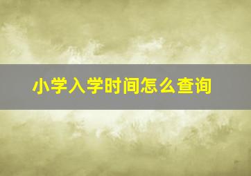 小学入学时间怎么查询