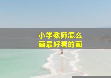 小学教师怎么画最好看的画