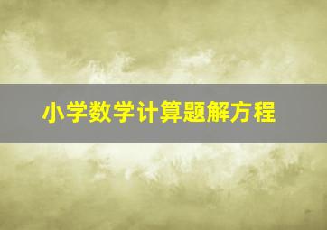 小学数学计算题解方程