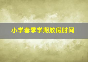 小学春季学期放假时间