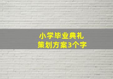 小学毕业典礼策划方案3个字