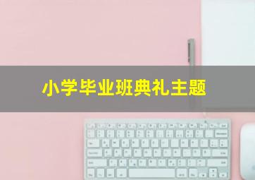 小学毕业班典礼主题