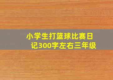 小学生打篮球比赛日记300字左右三年级