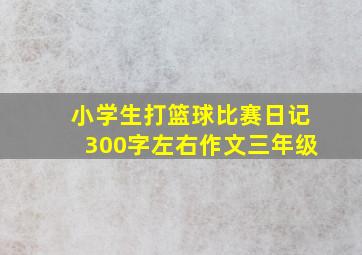 小学生打篮球比赛日记300字左右作文三年级