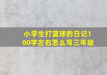 小学生打篮球的日记100字左右怎么写三年级