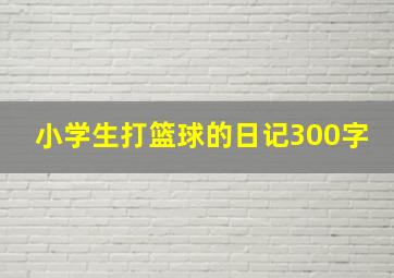 小学生打篮球的日记300字