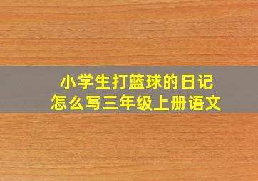 小学生打篮球的日记怎么写三年级上册语文