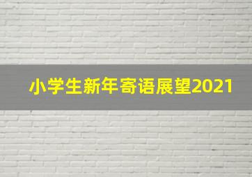 小学生新年寄语展望2021