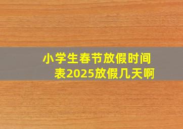 小学生春节放假时间表2025放假几天啊