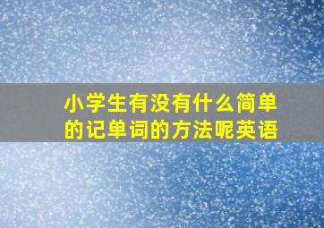 小学生有没有什么简单的记单词的方法呢英语