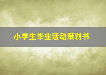 小学生毕业活动策划书