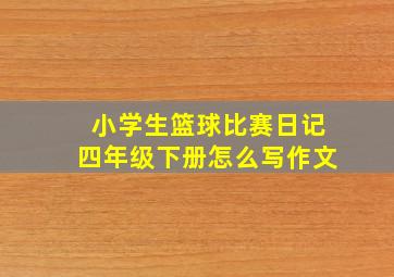 小学生篮球比赛日记四年级下册怎么写作文