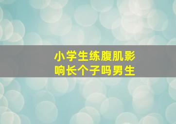 小学生练腹肌影响长个子吗男生