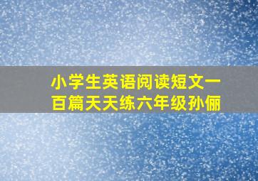 小学生英语阅读短文一百篇天天练六年级孙俪