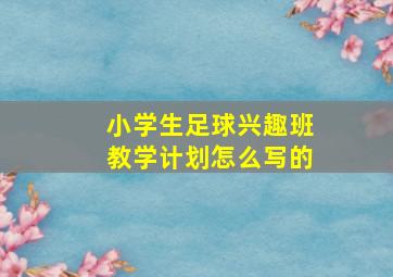 小学生足球兴趣班教学计划怎么写的