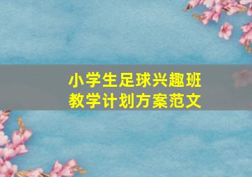 小学生足球兴趣班教学计划方案范文