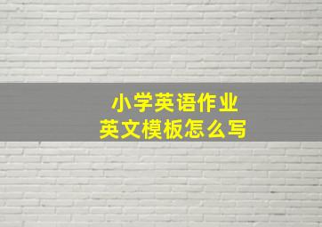 小学英语作业英文模板怎么写