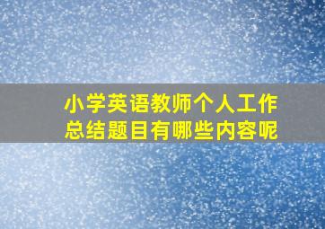 小学英语教师个人工作总结题目有哪些内容呢