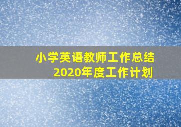 小学英语教师工作总结2020年度工作计划