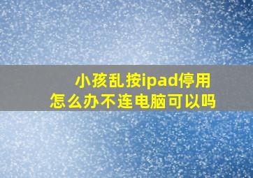 小孩乱按ipad停用怎么办不连电脑可以吗