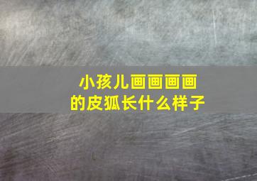 小孩儿画画画画的皮狐长什么样子