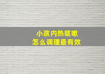 小孩内热咳嗽怎么调理最有效