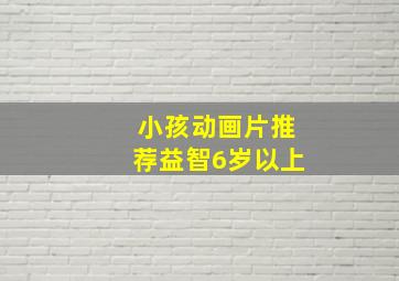 小孩动画片推荐益智6岁以上