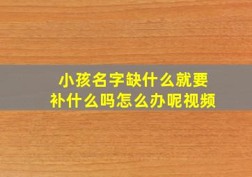 小孩名字缺什么就要补什么吗怎么办呢视频