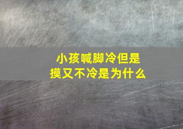 小孩喊脚冷但是摸又不冷是为什么