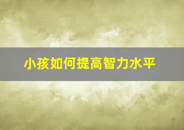 小孩如何提高智力水平