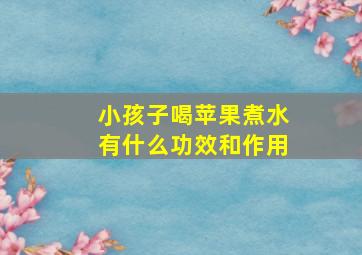 小孩子喝苹果煮水有什么功效和作用