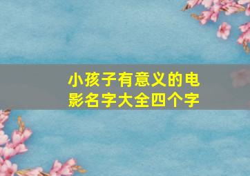 小孩子有意义的电影名字大全四个字