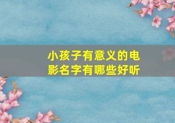 小孩子有意义的电影名字有哪些好听