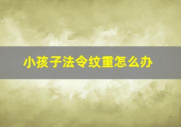 小孩子法令纹重怎么办