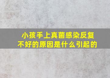 小孩手上真菌感染反复不好的原因是什么引起的