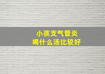 小孩支气管炎喝什么汤比较好