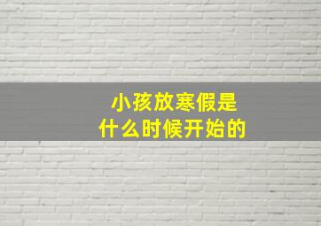 小孩放寒假是什么时候开始的