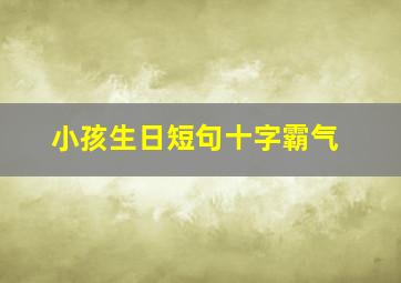 小孩生日短句十字霸气