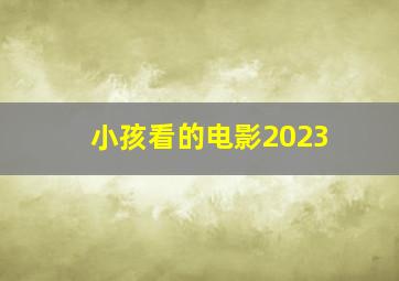 小孩看的电影2023