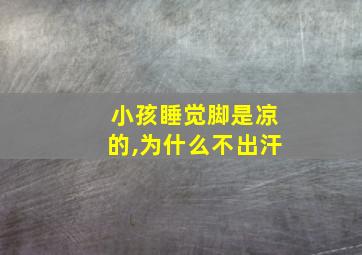 小孩睡觉脚是凉的,为什么不出汗